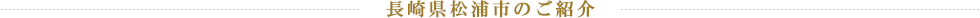 長崎県松浦市のご紹介