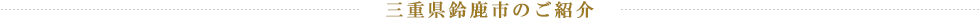 三重県鈴鹿市のご紹介