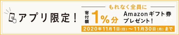 アプリご利用者様限定キャンペーン さとふるアプリ経由で1万円を寄付いただくごとに、寄付額1%分のAmazonギフト券をプレゼント