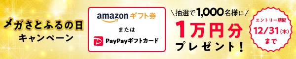 12月はキャンペーン対象日が拡大！ メガさとふるの日キャンペーン キャンペーン対象日に寄付をした方の中から、抽選で合計1,000名様にAmazonギフト券またはPayPayギフトカード1万円分をプレゼント