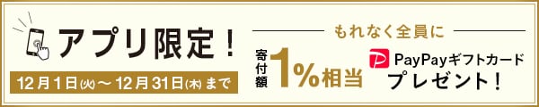 アプリご利用者様限定キャンペーン さとふるアプリ経由で1万円を寄付いただくごとに、もれなくPayPayギフトカード寄付額1%相当をプレゼント