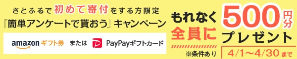さとふるおよびさとふるアプリで一度も寄付の経験がない方限定 1回の寄付で1万円以上寄付をしたうえで簡単なアンケート(最短1分)にお答えいただいた方全員にAmazonギフト券またはPayPayギフトカード500円分をプレゼント