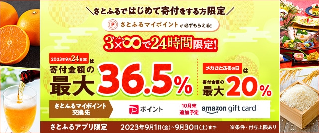＼付与率過去最大級のキャンペーン開催まであと3日！／9月24日(日)24時間限定で合計で最大《36.5％》、「メガさとふるの日」にさとふるアプリで寄付をすると、合計で最大《20％》のさとふるマイポイントがもらえるキャンペーン開催中