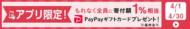 ＼アプリご利用者様限定キャンペーン／◎さとふるアプリ経由で合計1万円を寄付いただくごとに、“もれなく”《PayPayギフトカード寄付額1%相当》をプレゼント
