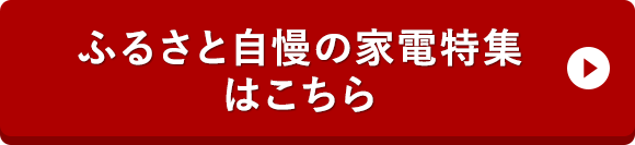 ふるさと自慢の家電特集はこちら