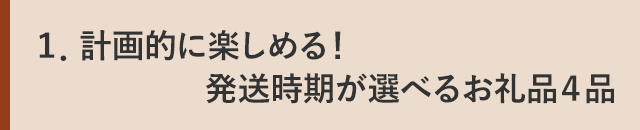 １．計画的に楽しめる！発送時期が選べるお礼品４品