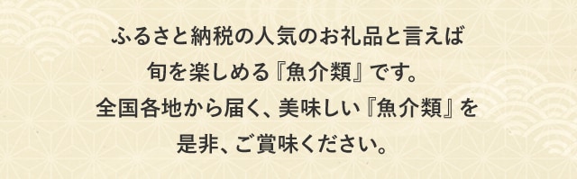 ふるさと納税の人気お礼品といえば旬を楽しめる『魚介類』です。全国各地から届く、美味しい『魚介類』を是非、ご賞味ください。