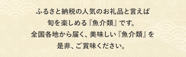 ふるさと納税の人気お礼品といえば旬を楽しめる『魚介類』です。全国各地から届く、美味しい『魚介類』を是非、ご賞味ください。