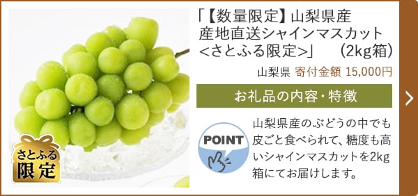「【数量限定】山梨県産 産地直送シャインマスカット<さとふる限定>」(2kg箱)/山梨県（寄付金額 15,000円）
