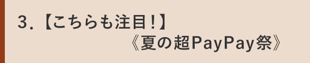 ３．【こちらも注目！】《夏のPayPay祭》