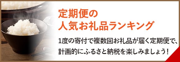 定期便の人気お礼品ランキング　1度の寄付で複数回お礼品が届く定期便で、計画的にふるさと納税を楽しみましょう！