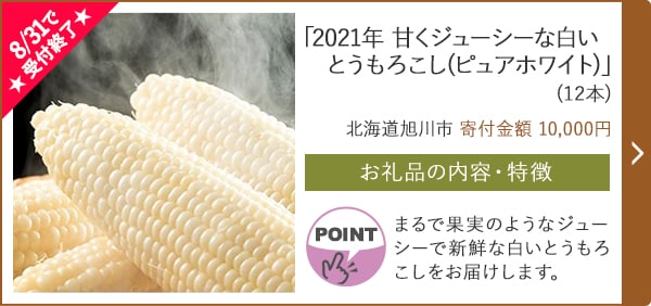 ★8/31で受付終了★「2021年 甘くジューシーな白いとうもろこし(ピュアホワイト)」(12本)/北海道旭川市（寄付金額 10,000円）