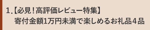 １．【必見！高評価レビュー特集】寄付金額1万円未満で楽しめるお礼品４品