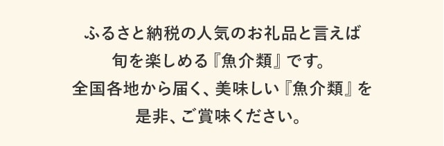 ふるさと納税の人気お礼品といえば旬を楽しめる『魚介類』です。全国各地から届く、美味しい『魚介類』を是非、ご賞味ください。