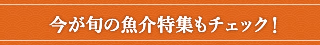 今が旬の魚介特集もチェック！