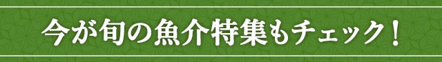 今が旬の魚介特集もチェック！