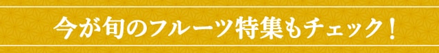 今が旬のフルーツ特集もチェック！