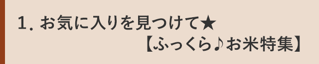 １．お気に入りを見つけて★【ふっくら♪お米特集】