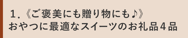 １．《ご褒美にも贈り物にも♪》おやつに最適なスイーツのお礼品４品