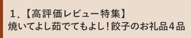 １．【高評価レビュー特集】焼いてよし茹でてもよし！餃子のお礼品４品