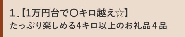 １．【1万円台で〇キロ越え☆】たっぷり楽しめる4キロ以上のお礼品４品