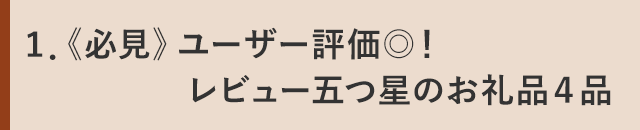1．《必見》ユーザー評価◎！レビュー五つ星のお礼品４品