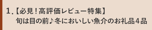 １．【必見！高評価レビュー特集】旬は目の前♪冬においしい魚介のお礼品４品