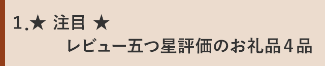 １．★ 注目 ★レビュー五つ星評価のお礼品４品