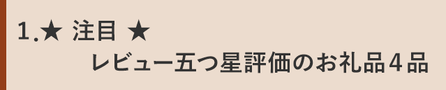 １．★ 注目 ★レビュー五つ星評価のお礼品４品