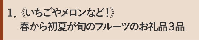 １．《いちごやメロンなど！》春から初夏が旬のフルーツのお礼品３品