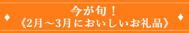 今が旬！《2月～3月においしいお礼品》
