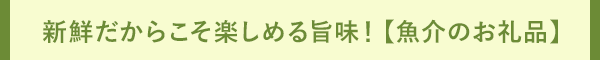 新鮮だからこそ楽しめる旨味！【魚介のお礼品】