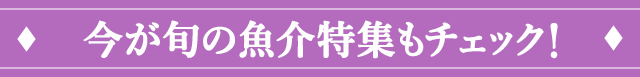 今が旬の魚介特集もチェック！
