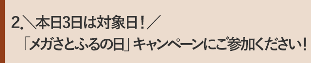 ２．＼本日3日は対象日！／「メガさとふるの日」キャンペーンにご参加ください！