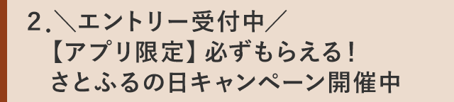 ２．＼エントリー受付中／【アプリ限定】必ずもらえる！ さとふるの日キャンペーン開催中