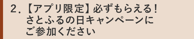 ２．【アプリ限定】必ずもらえる！さとふるの日キャンペーンにご参加ください☆