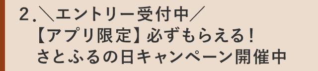 ２．＼エントリー受付中／【アプリ限定】必ずもらえる！ さとふるの日キャンペーン開催中