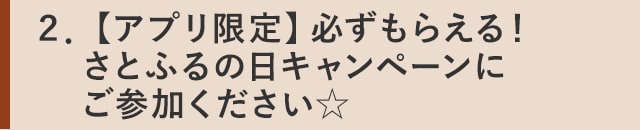 ２．【アプリ限定】必ずもらえる！さとふるの日キャンペーンにご参加ください☆