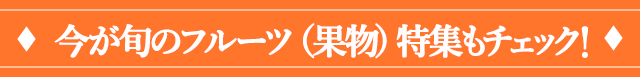 今が旬のフルーツ特集もチェック！