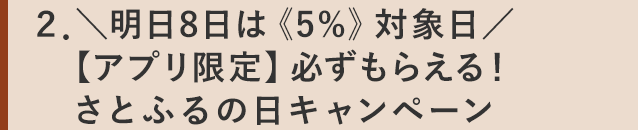２．＼明日8日は《5%》対象日／【アプリ限定】必ずもらえる！さとふるの日キャンペーン
