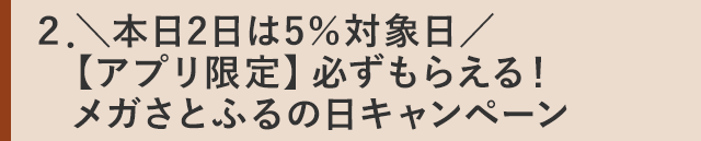 ２．＼本日2日は5％対象日／【アプリ限定】必ずもらえる！メガさとふるの日キャンペーン