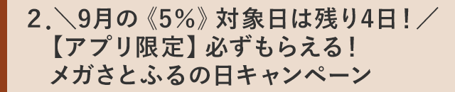 ２．＼9月の《5％》対象日は残り4日！／【アプリ限定】必ずもらえる！メガさとふるの日キャンペーン