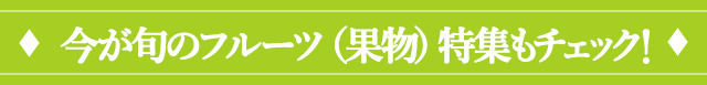 今が旬のフルーツ特集もチェック！