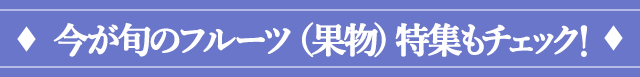今が旬のフルーツ特集もチェック！