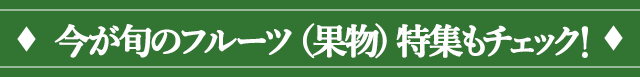 今が旬のフルーツ特集もチェック！