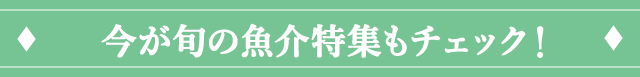 今が旬の魚介特集もチェック！