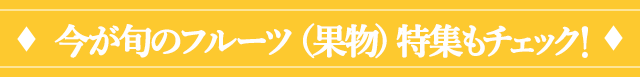 今が旬のフルーツ特集もチェック！