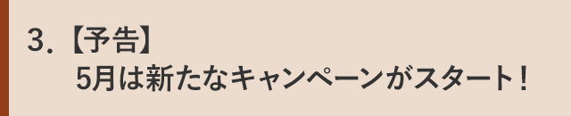 ３．【予告】5月は新たなキャンペーンがスタート！