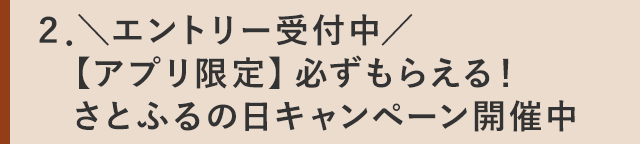 ２．＼エントリー受付中／【アプリ限定】必ずもらえる！ さとふるの日キャンペーン開催中