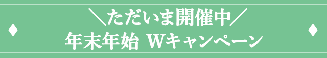＼ただいま開催中／年末年始 Wキャンペーン